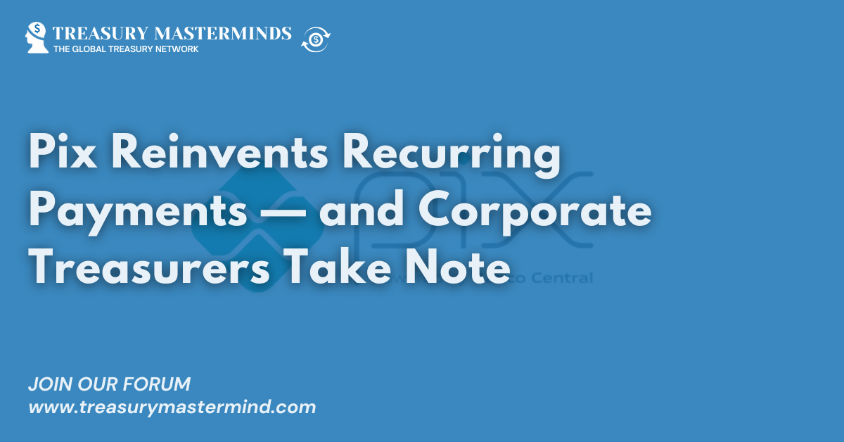 Pix Reinvents Recurring Payments — and Corporate Treasurers Take Note