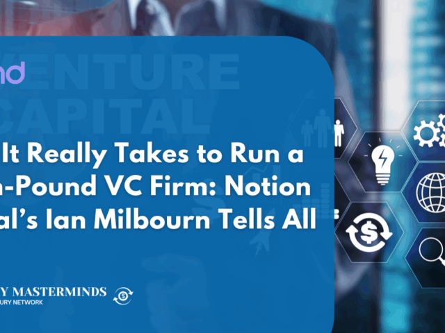 What It Really Takes to Run a Billion-Pound VC Firm: Notion Capital’s Ian Milbourn Tells All