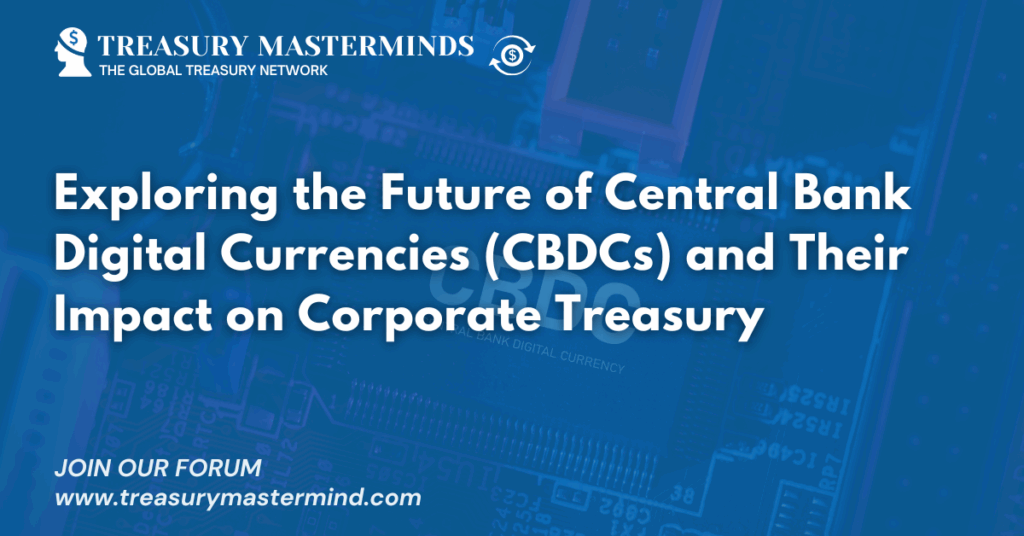 Exploring the Future of Central Bank Digital Currencies (CBDCs) and Their Impact on Corporate Treasury