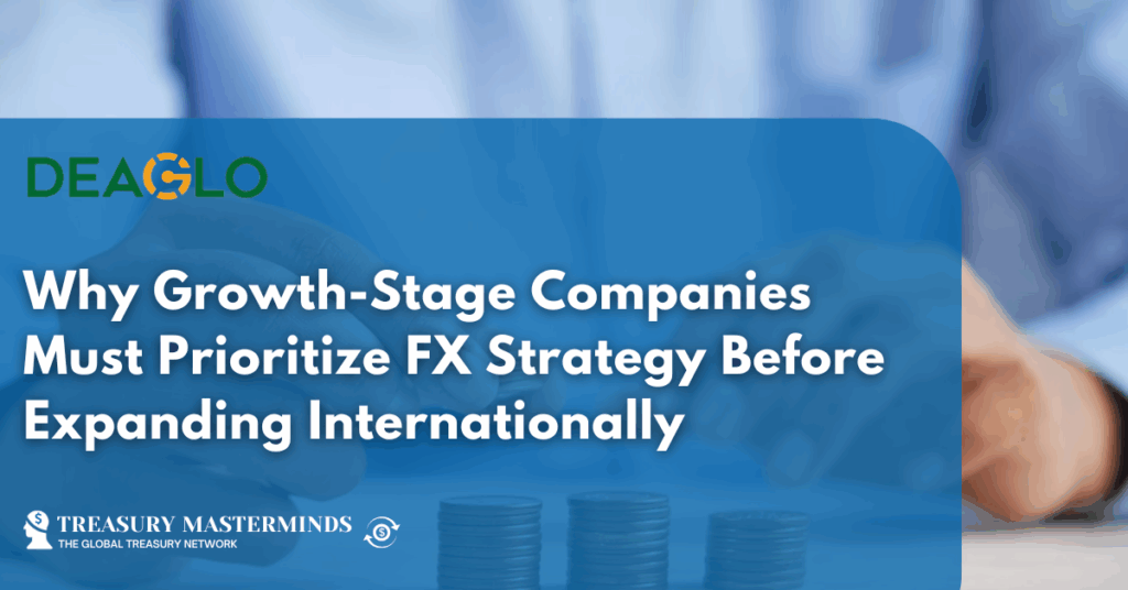 Why Growth-Stage Companies Must Prioritize FX Strategy Before Expanding Internationally
