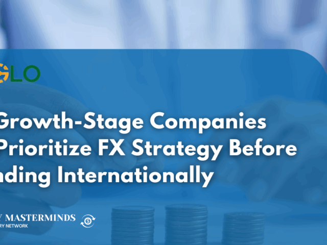 Why Growth-Stage Companies Must Prioritize FX Strategy Before Expanding Internationally