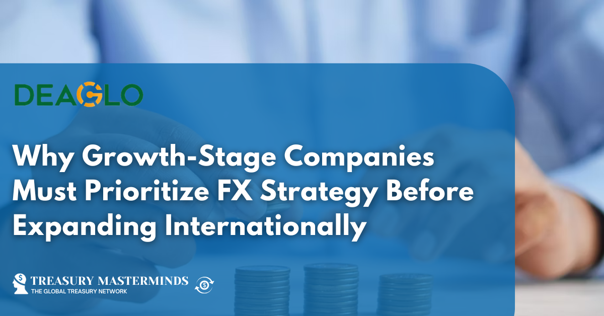 Why Growth-Stage Companies Must Prioritize FX Strategy Before Expanding Internationally