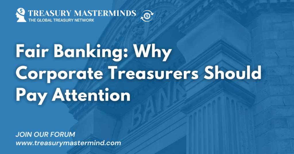 Fair Banking: Why Corporate Treasurers Should Pay Attention