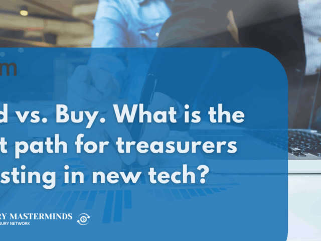 Build vs. Buy. What is the right path for treasurers investing in new tech?