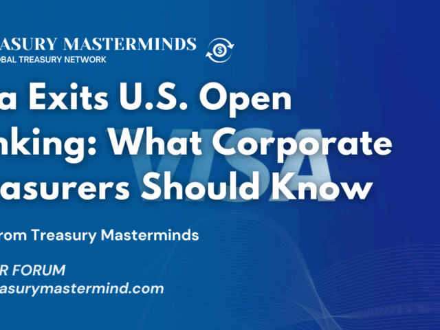Visa Exits U.S. Open Banking &mdash; What Corporate Treasurers Should Know