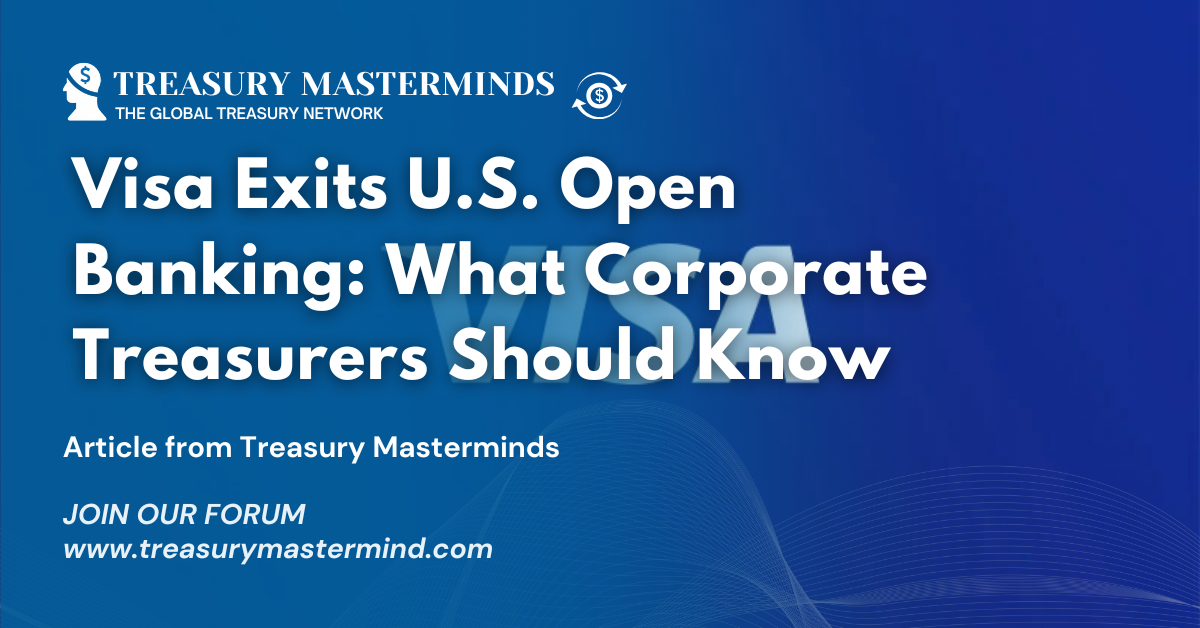 Visa Exits U.S. Open Banking — What Corporate Treasurers Should Know