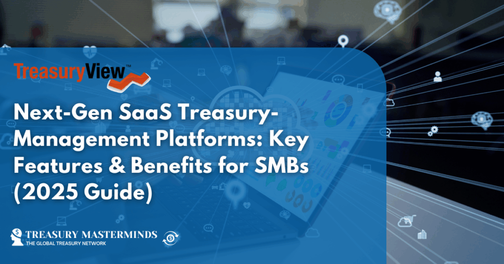 Next-Gen SaaS Treasury-Management Platforms: Key Features & Benefits for SMBs (2025 Guide)