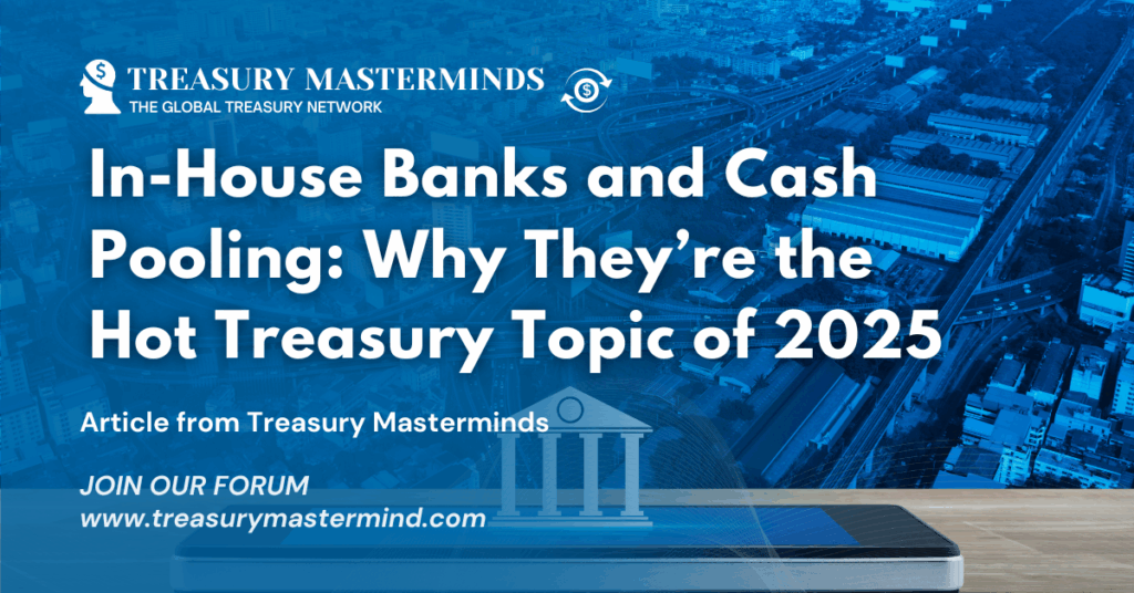 In-House Banks and Cash Pooling: Why They’re the Hot Treasury Topic of 2025