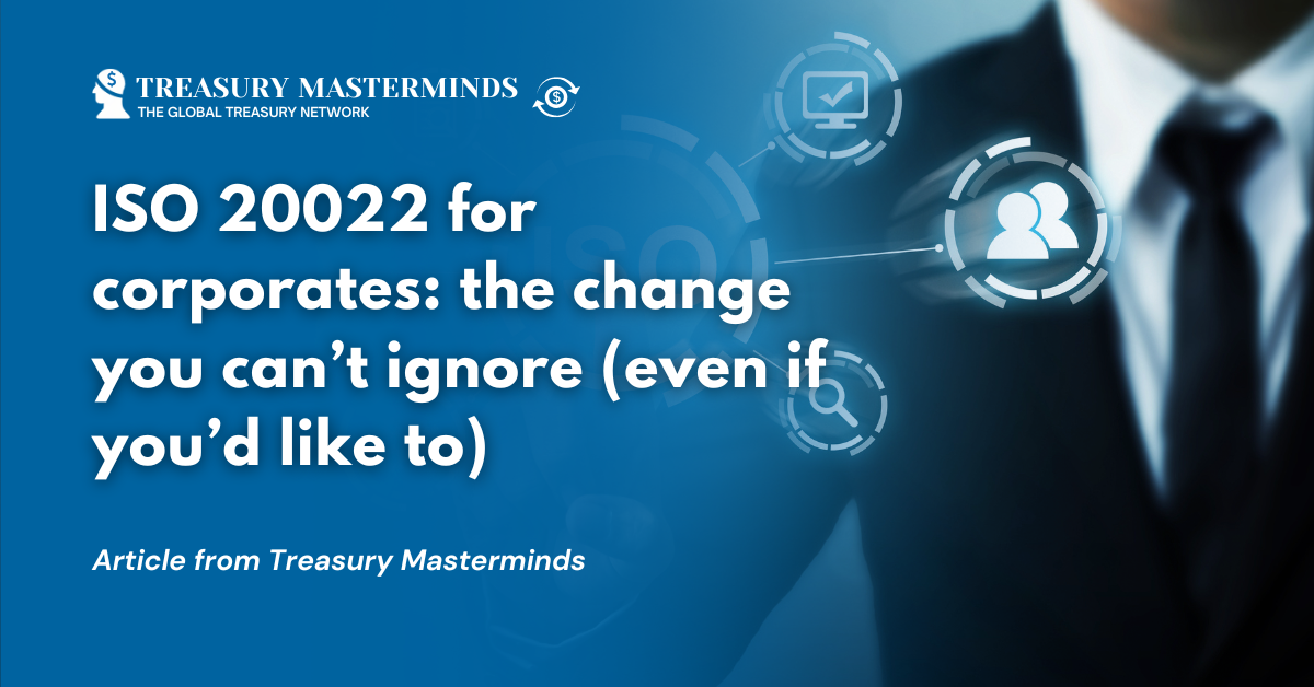 ISO 20022 for corporates: the change you can&rsquo;t ignore (even if you&rsquo;d like to)
