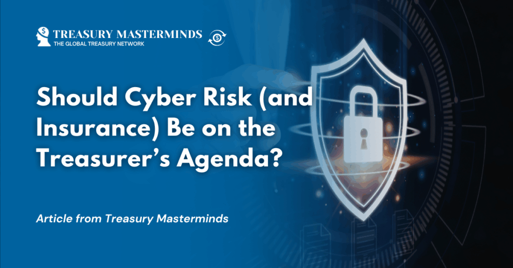 Should Cyber Risk (and Insurance) Be on the Treasurer&rsquo;s Agenda?