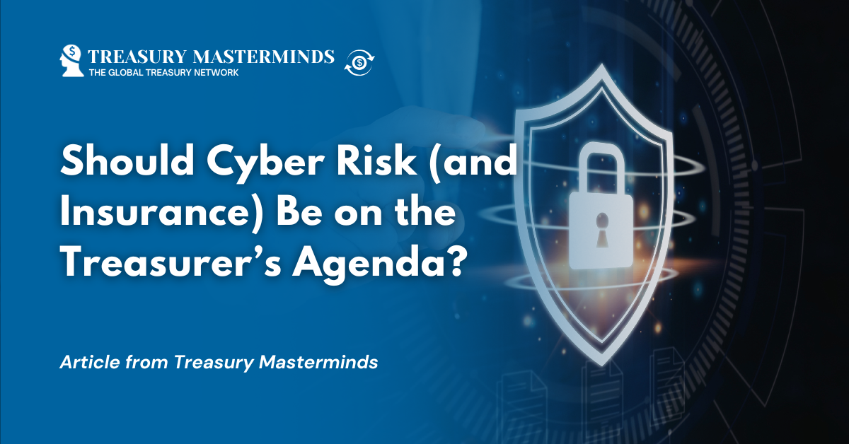 Should Cyber Risk (and Insurance) Be on the Treasurer&rsquo;s Agenda?