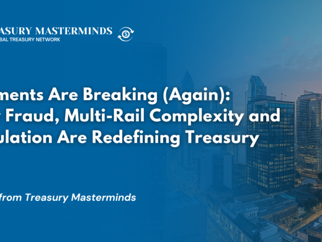 Payments Are Breaking (Again): Why Fraud, Multi-Rail Complexity and Regulation Are Redefining Treasury
