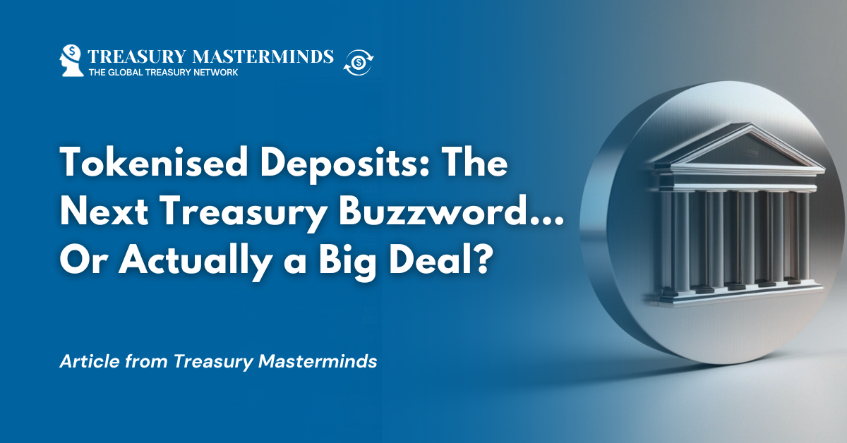 Tokenised&nbsp;Deposits: The Next Treasury Buzzword&hellip; Or Actually a Big Deal?