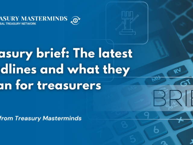 Treasury brief: The latest headlines and what they mean for treasurers
