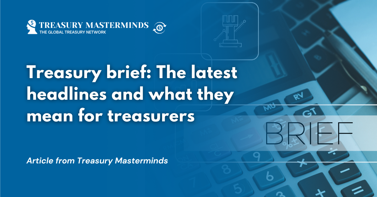 Treasury brief: The latest headlines and what they mean for treasurers