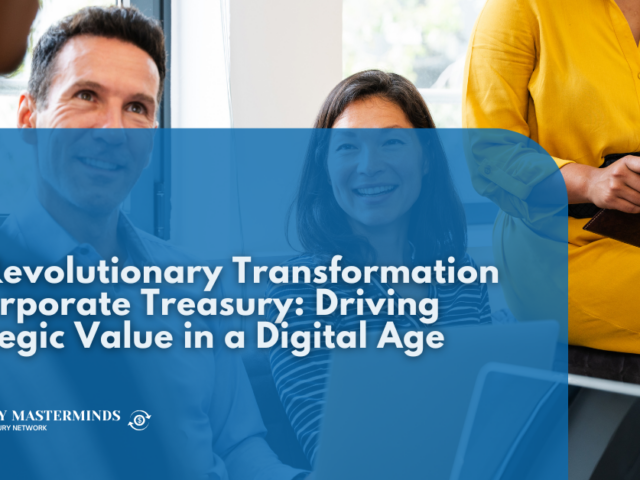 The Revolutionary Transformation of Corporate Treasury: Driving Strategic Value in a Digital Age